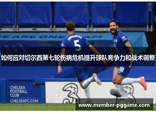 如何应对切尔西第七轮伤病危机提升球队竞争力和战术调整 如何应对切尔西第七轮伤病危机提升球队竞争力和战术调整