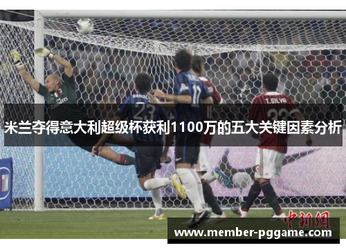 米兰夺得意大利超级杯获利1100万的五大关键因素分析