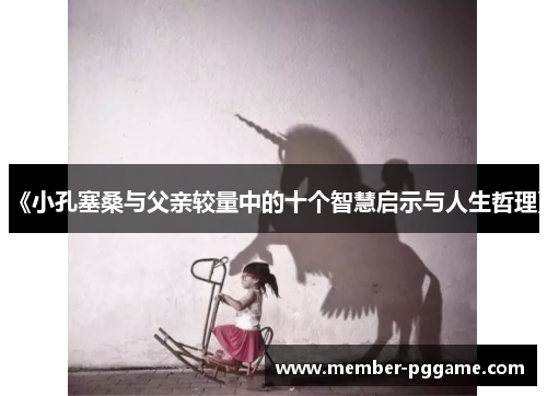 《小孔塞桑与父亲较量中的十个智慧启示与人生哲理》 《小孔塞桑与父亲较量中的十个智慧启示与人生哲理》