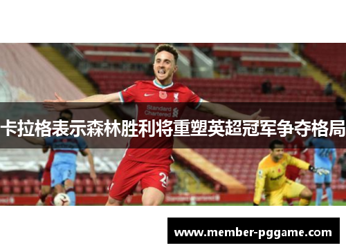 卡拉格表示森林胜利将重塑英超冠军争夺格局 卡拉格表示森林胜利将重塑英超冠军争夺格局