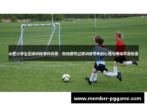 合肥小学生足球训练事件反思:如何避免过度训练带来的心理与身体双重伤害 合肥小学生足球训练事件反思:如何避免过度训练带来的心理与身体双重伤害