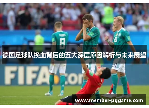 德国足球队换血背后的五大深层原因解析与未来展望