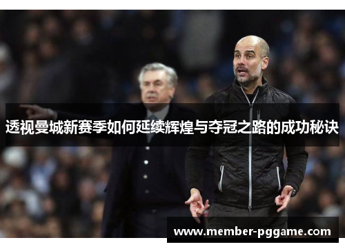透视曼城新赛季如何延续辉煌与夺冠之路的成功秘诀 透视曼城新赛季如何延续辉煌与夺冠之路的成功秘诀