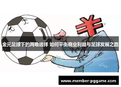 金元足球下的两难选择 如何平衡商业利益与足球发展之路 金元足球下的两难选择 如何平衡商业利益与足球发展之路
