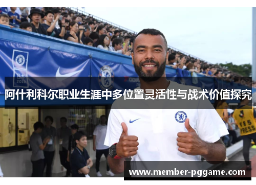 阿什利科尔职业生涯中多位置灵活性与战术价值探究 阿什利科尔职业生涯中多位置灵活性与战术价值探究