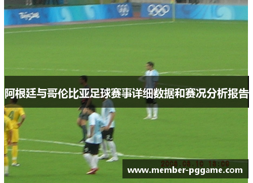 阿根廷与哥伦比亚足球赛事详细数据和赛况分析报告