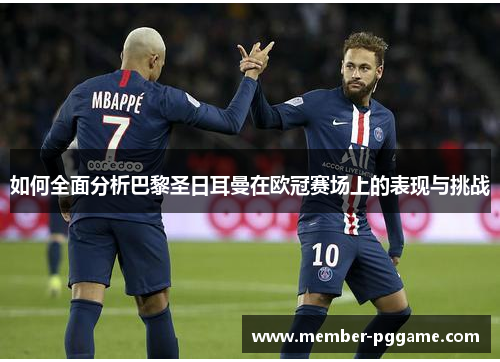如何全面分析巴黎圣日耳曼在欧冠赛场上的表现与挑战