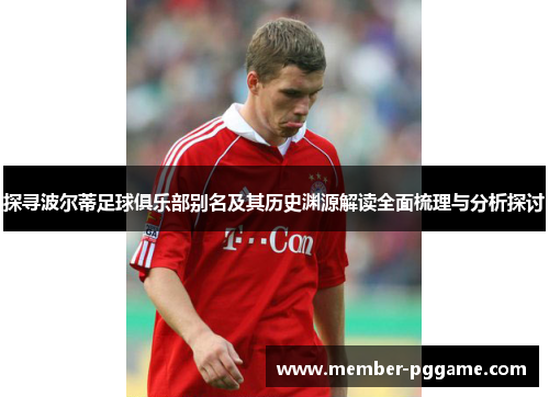 探寻波尔蒂足球俱乐部别名及其历史渊源解读全面梳理与分析探讨