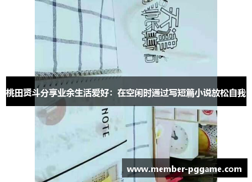 桃田贤斗分享业余生活爱好:在空闲时通过写短篇小说放松自我 桃田贤斗分享业余生活爱好:在空闲时通过写短篇小说放松自我