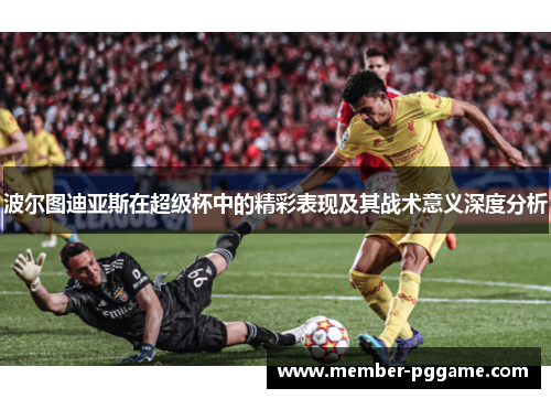 波尔图迪亚斯在超级杯中的精彩表现及其战术意义深度分析