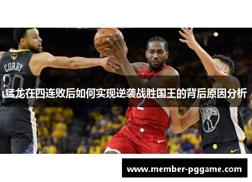 猛龙在四连败后如何实现逆袭战胜国王的背后原因分析